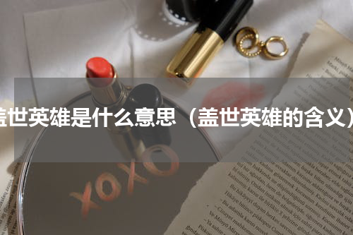 盖世英雄是什么意思（盖世英雄的含义）