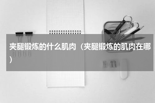 夹腿锻炼的什么肌肉（夹腿锻炼的肌肉在哪）
