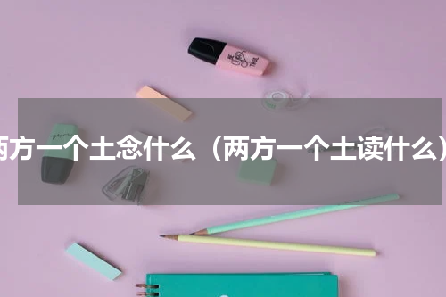 两方一个土念什么（两方一个土读什么）