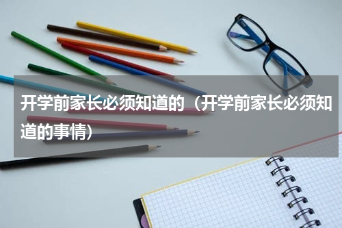 开学前家长必须知道的（开学前家长必须知道的事情）