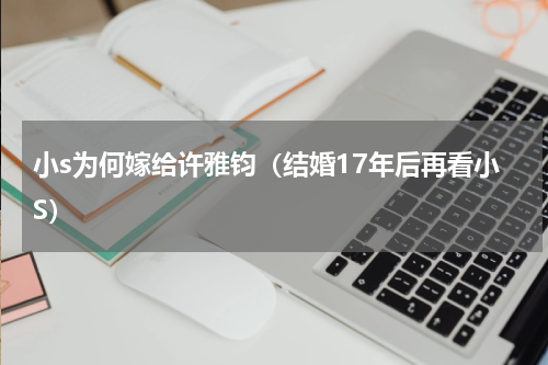 小s为何嫁给许雅钧（结婚17年后再看小S）