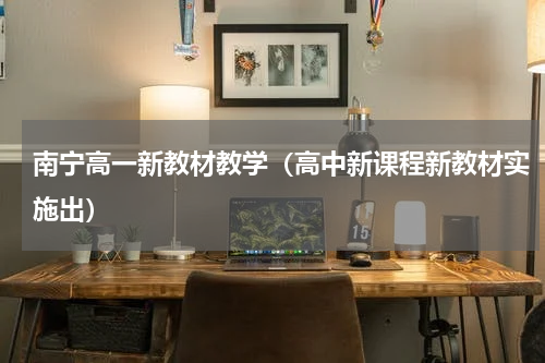 南宁高一新教材教学（高中新课程新教材实施出）