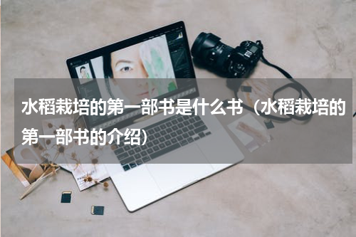 水稻栽培的第一部书是什么书（水稻栽培的第一部书的介绍）