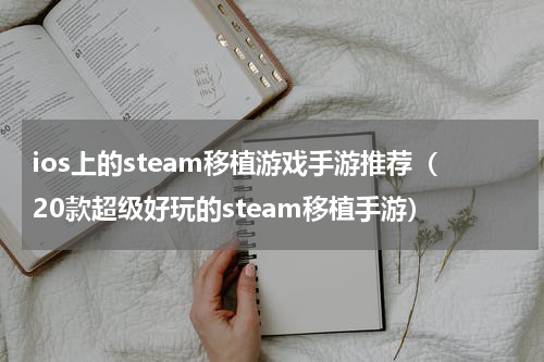 ios上的steam移植游戏手游推荐（20款超级好玩的steam移植手游）