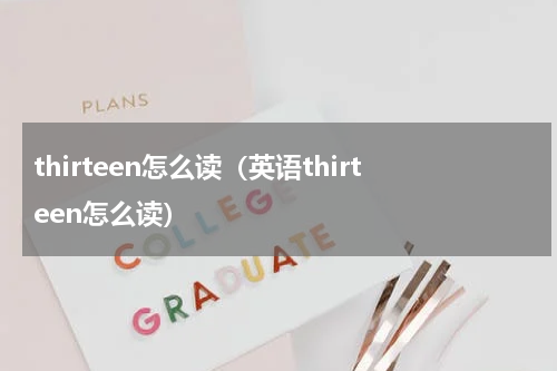 thirteen怎么读（英语thirteen怎么读）