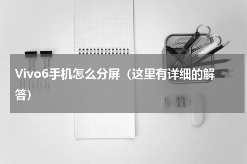 Vivo6手机怎么分屏（这里有详细的解答）