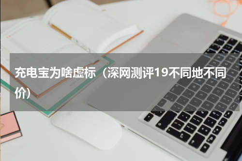充电宝为啥虚标（深网测评19不同地不同价）