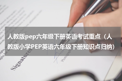 人教版pep六年级下册英语考试重点（人教版小学PEP英语六年级下册知识点归纳）