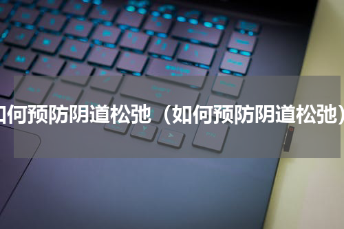 如何预防阴道松弛（如何预防阴道松弛）