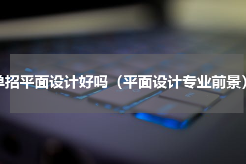 单招平面设计好吗（平面设计专业前景）