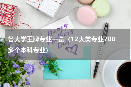 各大学王牌专业一览（12大类专业700多个本科专业）