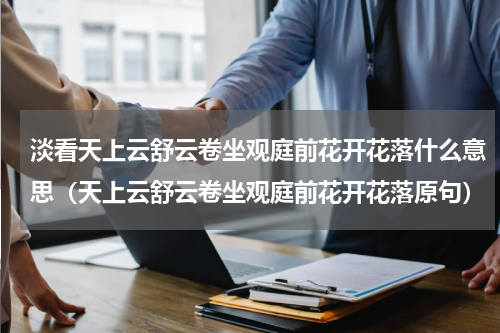 淡看天上云舒云卷坐观庭前花开花落什么意思（天上云舒云卷坐观庭前花开花落原句）