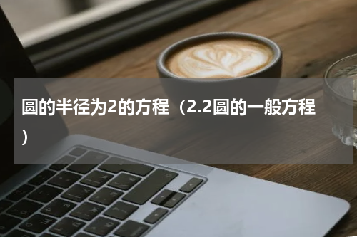 圆的半径为2的方程（2.2圆的一般方程）