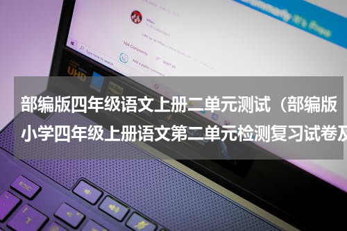 部编版四年级语文上册二单元测试（部编版小学四年级上册语文第二单元检测复习试卷及答案）