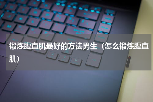 锻炼腹直肌最好的方法男生（怎么锻炼腹直肌）