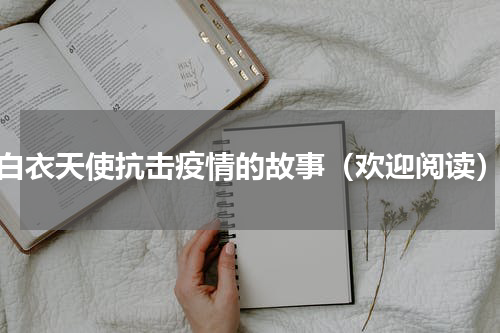 白衣天使抗击疫情的故事（欢迎阅读）