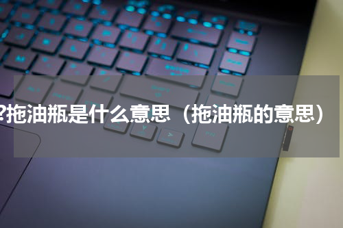 ?拖油瓶是什么意思（拖油瓶的意思）