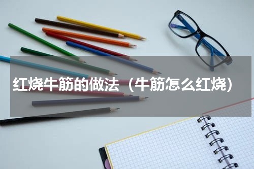 红烧牛筋的做法（牛筋怎么红烧）