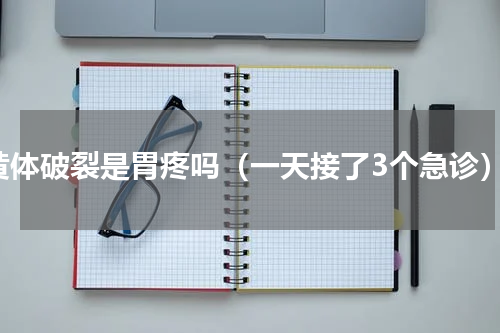 黄体破裂是胃疼吗（一天接了3个急诊）