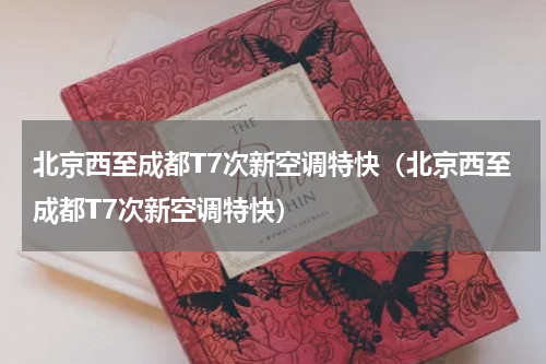 北京西至成都T7次新空调特快（北京西至成都T7次新空调特快）