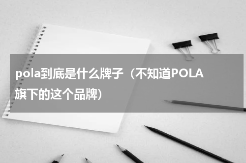 pola到底是什么牌子（不知道POLA旗下的这个品牌）