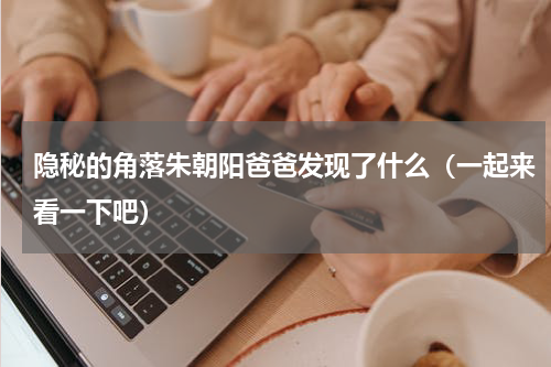 隐秘的角落朱朝阳爸爸发现了什么（一起来看一下吧）