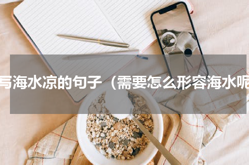 描写海水凉的句子（需要怎么形容海水呢）