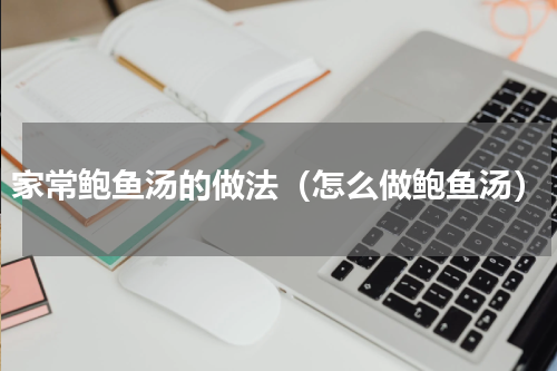 家常鲍鱼汤的做法（怎么做鲍鱼汤）