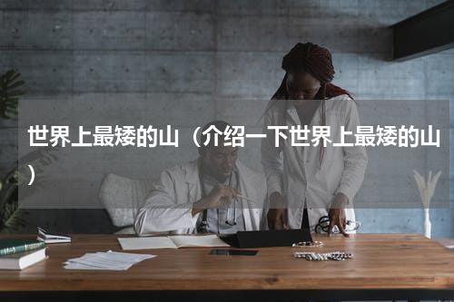 世界上最矮的山（介绍一下世界上最矮的山）