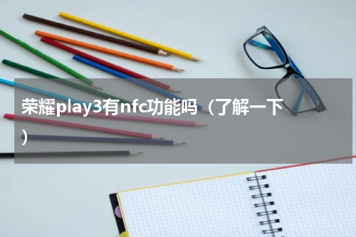 荣耀play3有nfc功能吗（了解一下）