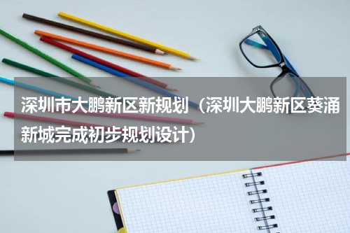 深圳市大鹏新区新规划（深圳大鹏新区葵涌新城完成初步规划设计）