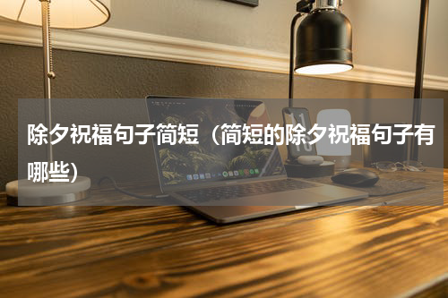 除夕祝福句子简短（简短的除夕祝福句子有哪些）