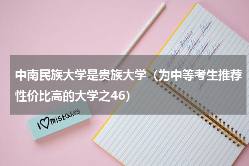 中南民族大学是贵族大学（为中等考生推荐性价比高的大学之46）