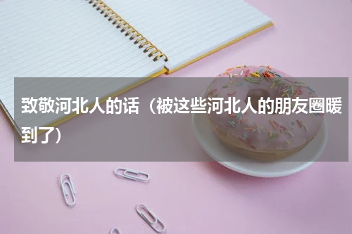致敬河北人的话（被这些河北人的朋友圈暖到了）