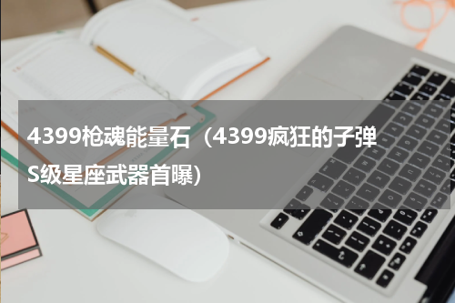 4399枪魂能量石（4399疯狂的子弹S级星座武器首曝）