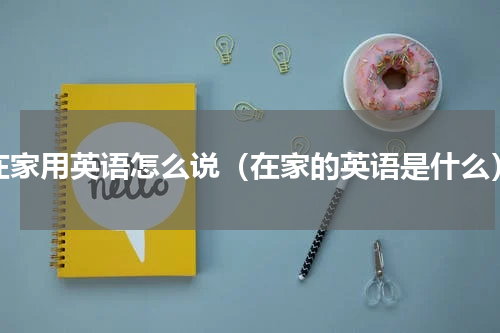 在家用英语怎么说（在家的英语是什么）