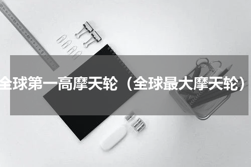 全球第一高摩天轮（全球最大摩天轮）