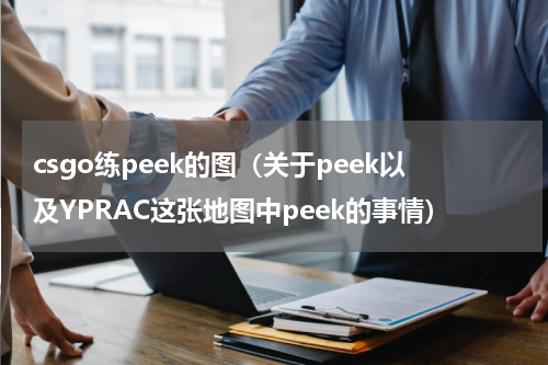 csgo练peek的图（关于peek以及YPRAC这张地图中peek的事情）