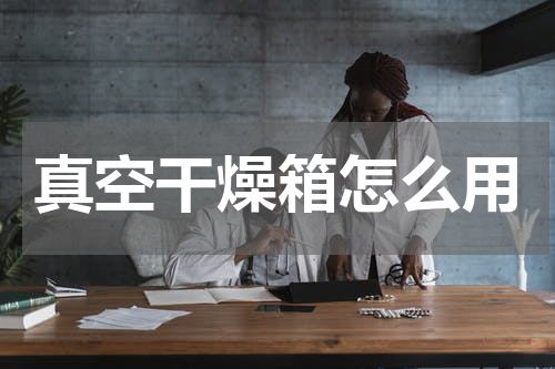 真空干燥箱怎么用