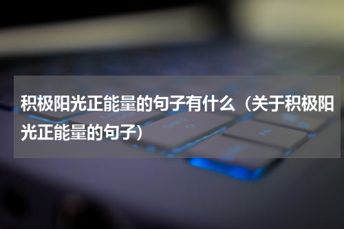 积极阳光正能量的句子有什么（关于积极阳光正能量的句子）