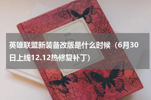 英雄联盟新装备改版是什么时候（6月30日上线12.12热修复补丁）