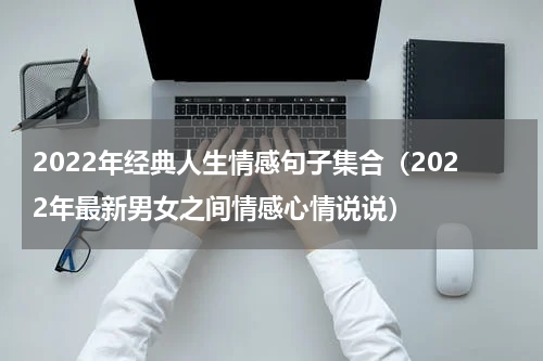 2022年经典人生情感句子集合（2022年最新男女之间情感心情说说）