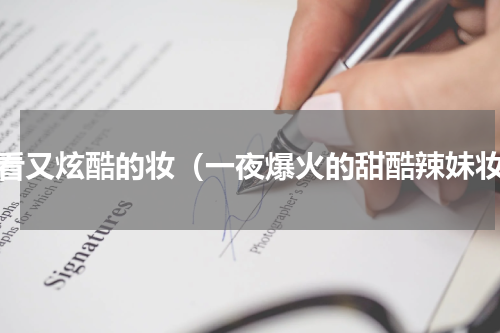 好看又炫酷的妆（一夜爆火的甜酷辣妹妆）