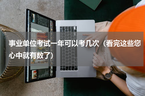 事业单位考试一年可以考几次（看完这些您心中就有数了）
