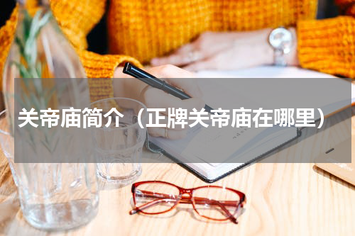关帝庙简介（正牌关帝庙在哪里）