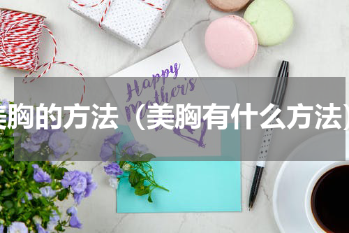 美胸的方法（美胸有什么方法）