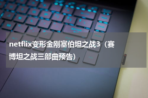 netflix变形金刚塞伯坦之战3（赛博坦之战三部曲预告）