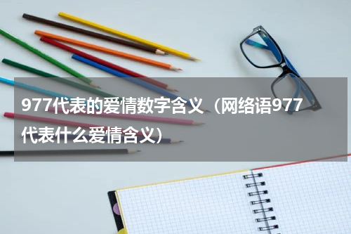 977代表的爱情数字含义（网络语977代表什么爱情含义）