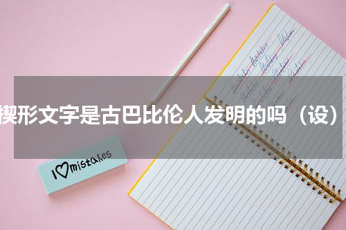 楔形文字是古巴比伦人发明的吗（设）