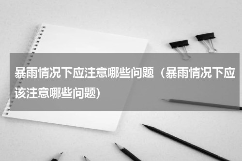 暴雨情况下应注意哪些问题（暴雨情况下应该注意哪些问题）